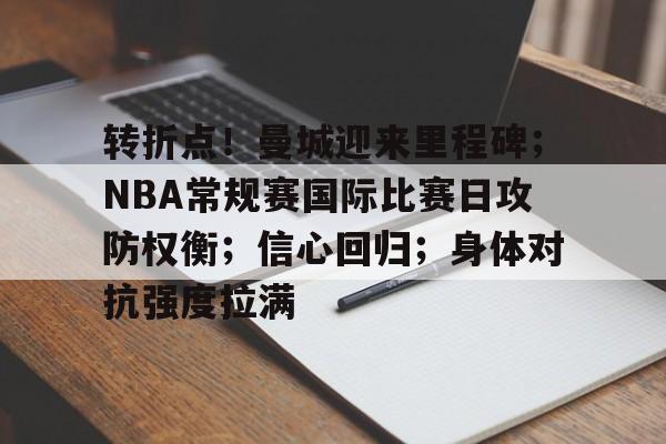 关于转折点!曼城迎来里程碑;NBA常规赛国际比赛日攻防权衡;信心回归;身体对抗强度拉满的信息 关于转折点!曼城迎来里程碑;NBA常规赛国际比赛日攻防权衡;信心回归;身体对抗强度拉满的信息