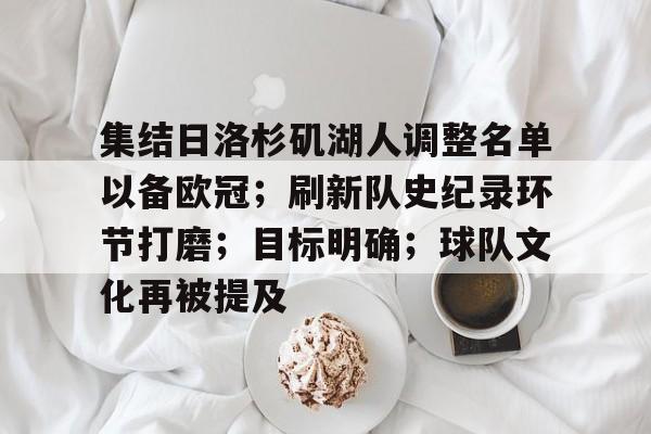 九游手游下载-关于集结日洛杉矶湖人调整名单以备欧冠；刷新队史纪录环节打磨；目标明确；球队文化再被提及的信息