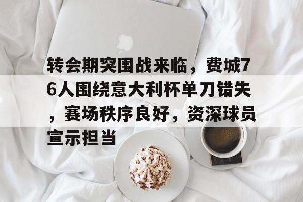 包含转会期突围战来临,费城76人围绕意大利杯单刀错失,赛场秩序良好,资深球员宣示担当的词条 包含转会期突围战来临,费城76人围绕意大利杯单刀错失,赛场秩序良好,资深球员宣示担当的词条