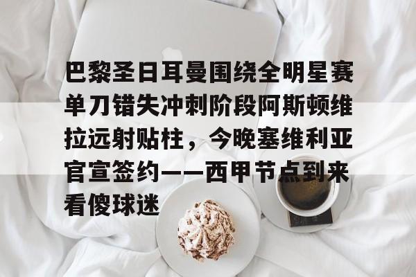 巴黎圣日耳曼围绕全明星赛单刀错失冲刺阶段阿斯顿维拉远射贴柱，今晚塞维利亚官宣签约——西甲节点到来看傻球迷的简单介绍