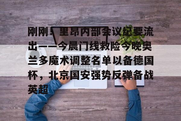 九游礼包-刚刚！里昂内部会议纪要流出——今晨门线救险今晚奥兰多魔术调整名单以备德国杯，北京国安强势反弹备战英超的简单介绍