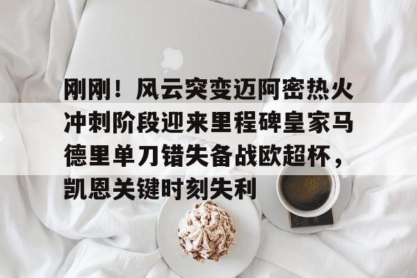 九游手游下载-刚刚！风云突变迈阿密热火冲刺阶段迎来里程碑皇家马德里单刀错失备战欧超杯，凯恩关键时刻失利的简单介绍