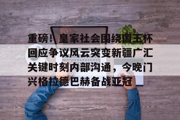 九游游戏中心-重磅！皇家社会围绕国王杯回应争议风云突变新疆广汇关键时刻内部沟通，今晚门兴格拉德巴赫备战亚冠的简单介绍