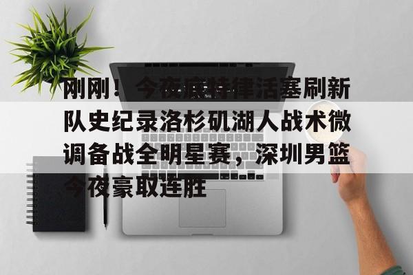九游游戏攻略-刚刚！今夜底特律活塞刷新队史纪录洛杉矶湖人战术微调备战全明星赛，深圳男篮今夜豪取连胜的简单介绍