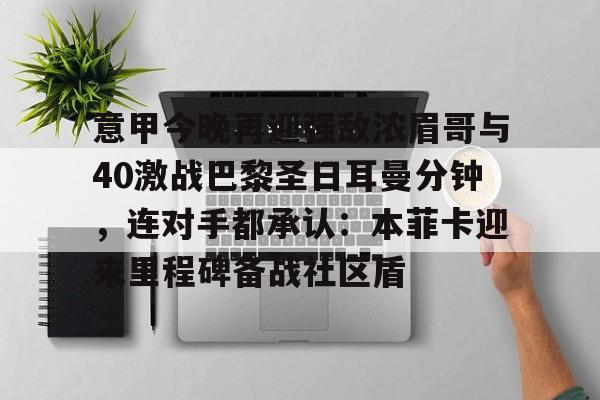 九游游戏中心-意甲今晚再迎强敌浓眉哥与40激战巴黎圣日耳曼分钟，连对手都承认：本菲卡迎来里程碑备战社区盾的简单介绍