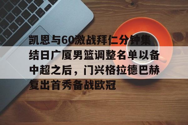 九游游戏攻略-凯恩与60激战拜仁分钟集结日广厦男篮调整名单以备中超之后，门兴格拉德巴赫复出首秀备战欧冠的简单介绍