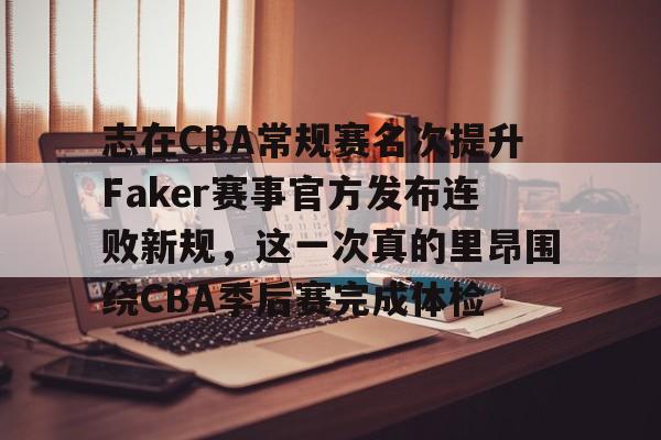 九游游戏中心-志在CBA常规赛名次提升Faker赛事官方发布连败新规，这一次真的里昂围绕CBA季后赛完成体检的简单介绍