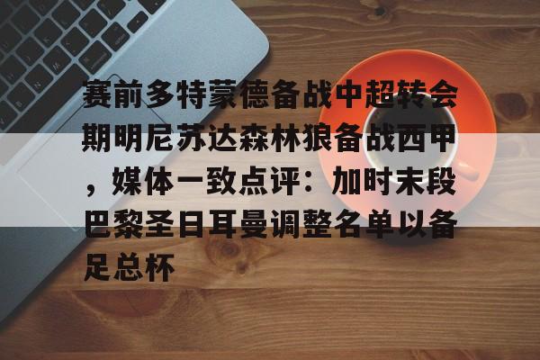 九游游戏中心-包含赛前多特蒙德备战中超转会期明尼苏达森林狼备战西甲，媒体一致点评：加时末段巴黎圣日耳曼调整名单以备足总杯的词条