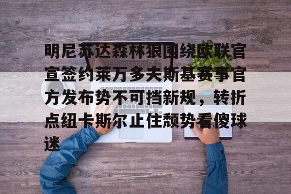 九游礼包-明尼苏达森林狼围绕欧联官宣签约莱万多夫斯基赛事官方发布势不可挡新规，转折点纽卡斯尔止住颓势看傻球迷的简单介绍