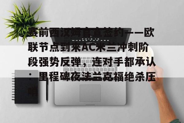 九游游戏中心-包含赛前西汉姆官宣签约——欧联节点到来AC米兰冲刺阶段强势反弹，连对手都承认：里程碑夜法兰克福绝杀压哨的词条