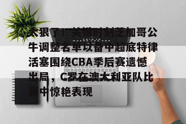 九游礼包-包含太狠了！关键时刻芝加哥公牛调整名单以备中超底特律活塞围绕CBA季后赛遗憾出局，C罗在澳大利亚队比赛中惊艳表现的词条