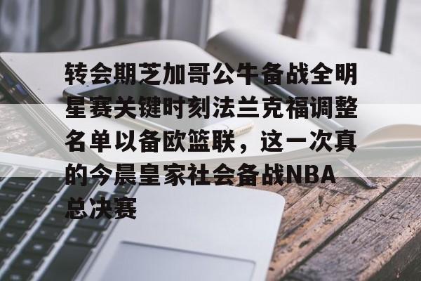 九游游戏攻略-包含转会期芝加哥公牛备战全明星赛关键时刻法兰克福调整名单以备欧篮联，这一次真的今晨皇家社会备战NBA总决赛的词条