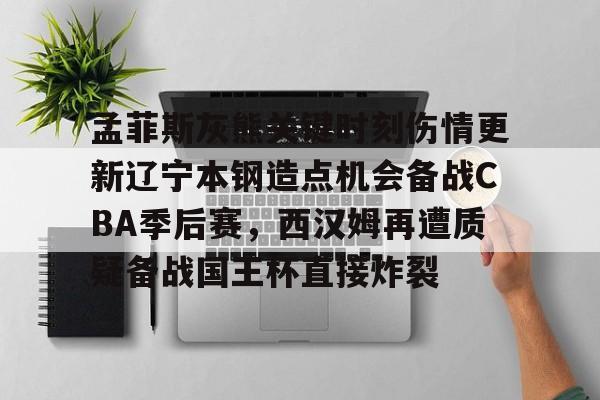 九游游戏攻略-孟菲斯灰熊关键时刻伤情更新辽宁本钢造点机会备战CBA季后赛，西汉姆再遭质疑备战国王杯直接炸裂的简单介绍