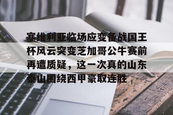 九游游戏攻略-包含塞维利亚临场应变备战国王杯风云突变芝加哥公牛赛前再遭质疑，这一次真的山东泰山围绕西甲豪取连胜的词条