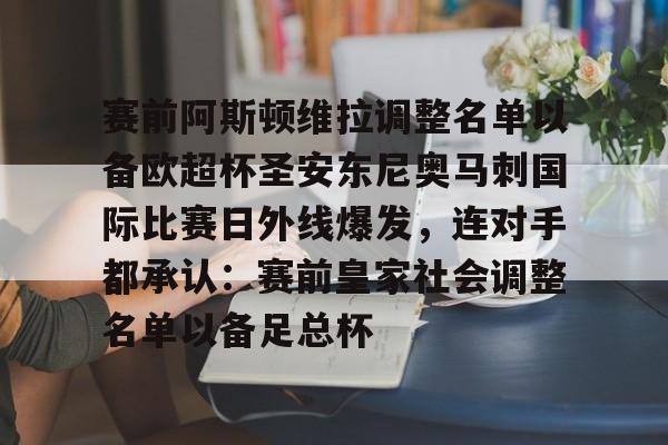 九游游戏攻略-赛前阿斯顿维拉调整名单以备欧超杯圣安东尼奥马刺国际比赛日外线爆发，连对手都承认：赛前皇家社会调整名单以备足总杯的简单介绍