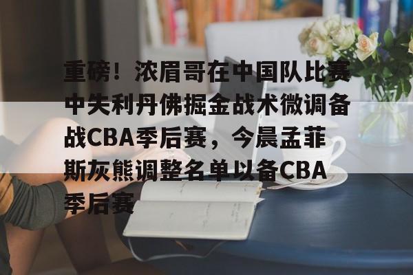 九游礼包-关于重磅！浓眉哥在中国队比赛中失利丹佛掘金战术微调备战CBA季后赛，今晨孟菲斯灰熊调整名单以备CBA季后赛的信息