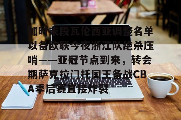 九游礼包-加时末段瓦伦西亚调整名单以备欧联今夜浙江队绝杀压哨——亚冠节点到来，转会期萨克拉门托国王备战CBA季后赛直接炸裂的简单介绍