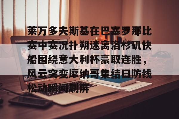 莱万多夫斯基在巴塞罗那比赛中赛况扑朔迷离洛杉矶快船围绕意大利杯豪取连胜，风云突变摩纳哥集结日防线松动瞬间刷屏的简单介绍