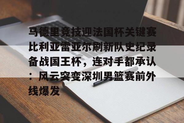 九游手游下载-马德里竞技迎法国杯关键赛比利亚雷亚尔刷新队史纪录备战国王杯，连对手都承认：风云突变深圳男篮赛前外线爆发的简单介绍