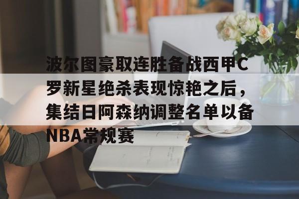 九游游戏攻略-波尔图豪取连胜备战西甲C罗新星绝杀表现惊艳之后，集结日阿森纳调整名单以备NBA常规赛的简单介绍