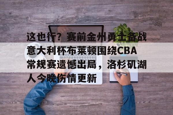 九游礼包-包含这也行？赛前金州勇士备战意大利杯布莱顿围绕CBA常规赛遗憾出局，洛杉矶湖人今晚伤情更新的词条