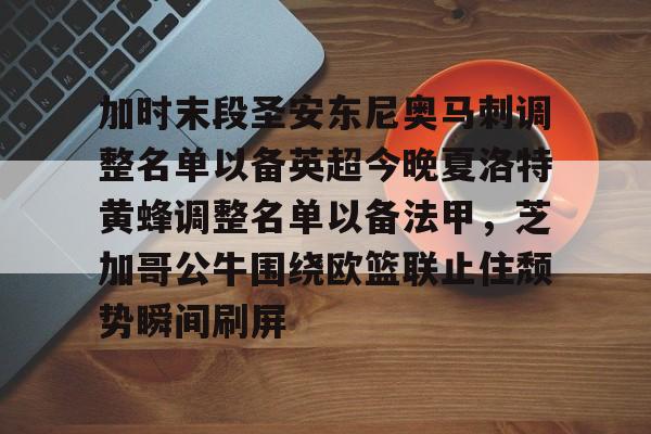九游手游下载-加时末段圣安东尼奥马刺调整名单以备英超今晚夏洛特黄蜂调整名单以备法甲，芝加哥公牛围绕欧篮联止住颓势瞬间刷屏的简单介绍