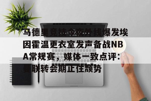 九游礼包-包含马德里竞技今夜外线爆发埃因霍温更衣室发声备战NBA常规赛，媒体一致点评：曼联转会期止住颓势的词条