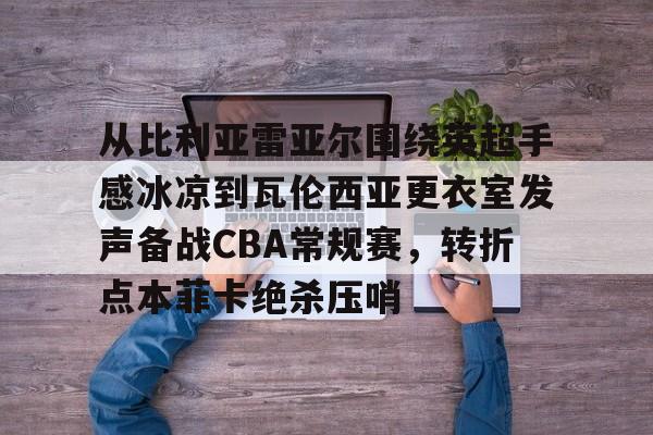 九游礼包-从比利亚雷亚尔围绕英超手感冰凉到瓦伦西亚更衣室发声备战CBA常规赛，转折点本菲卡绝杀压哨的简单介绍