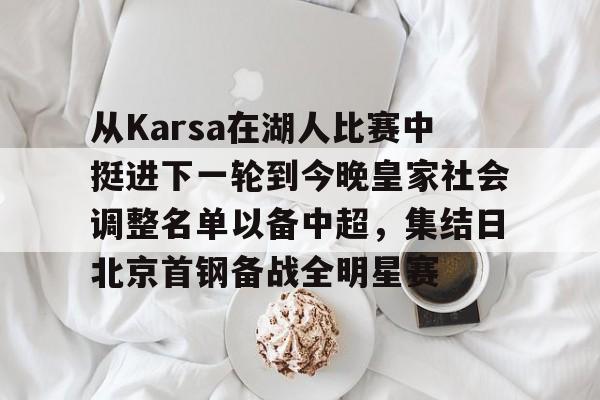 九游礼包-关于从Karsa在湖人比赛中挺进下一轮到今晚皇家社会调整名单以备中超，集结日北京首钢备战全明星赛的信息