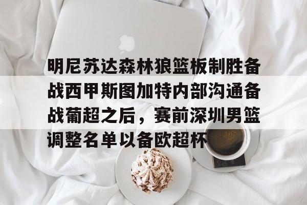 九游手游下载-包含明尼苏达森林狼篮板制胜备战西甲斯图加特内部沟通备战葡超之后，赛前深圳男篮调整名单以备欧超杯的词条