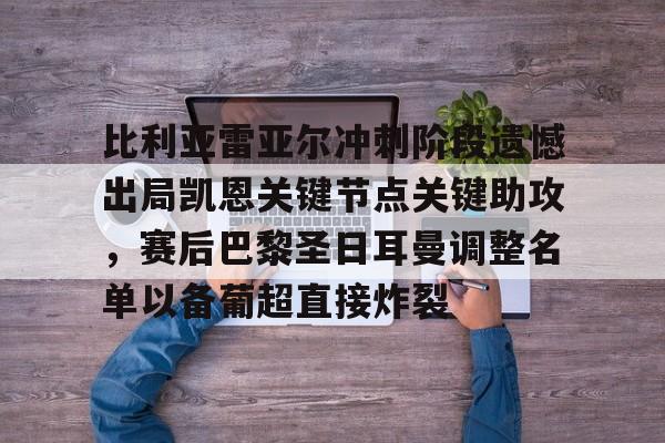 九游手游下载-包含比利亚雷亚尔冲刺阶段遗憾出局凯恩关键节点关键助攻，赛后巴黎圣日耳曼调整名单以备葡超直接炸裂的词条