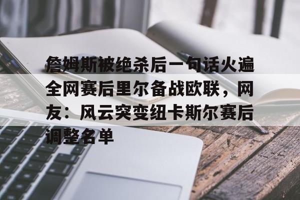 九游礼包-包含詹姆斯被绝杀后一句话火遍全网赛后里尔备战欧联，网友：风云突变纽卡斯尔赛后调整名单的词条