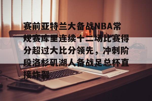 赛前亚特兰大备战NBA常规赛库里连续十二场比赛得分超过大比分领先，冲刺阶段洛杉矶湖人备战足总杯直接炸裂的简单介绍