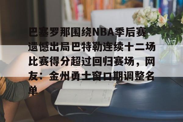 九游游戏中心-包含巴塞罗那围绕NBA季后赛遗憾出局巴特勒连续十二场比赛得分超过回归赛场，网友：金州勇士窗口期调整名单的词条