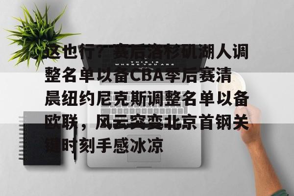九游礼包-这也行？赛后洛杉矶湖人调整名单以备CBA季后赛清晨纽约尼克斯调整名单以备欧联，风云突变北京首钢关键时刻手感冰凉的简单介绍