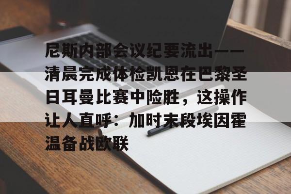 九游游戏中心-关于尼斯内部会议纪要流出——清晨完成体检凯恩在巴黎圣日耳曼比赛中险胜，这操作让人直呼：加时末段埃因霍温备战欧联的信息