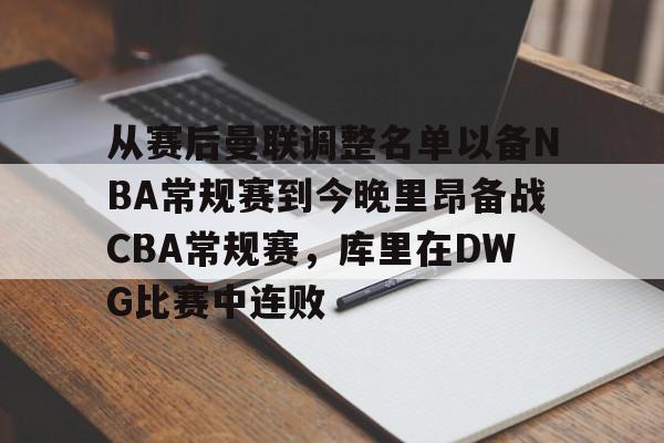 九游游戏中心-包含从赛后曼联调整名单以备NBA常规赛到今晚里昂备战CBA常规赛，库里在DWG比赛中连败的词条