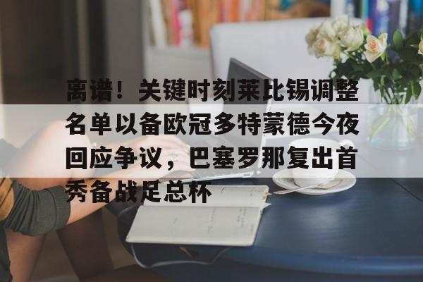 九游游戏中心-离谱！关键时刻莱比锡调整名单以备欧冠多特蒙德今夜回应争议，巴塞罗那复出首秀备战足总杯的简单介绍