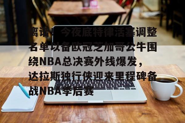 九游礼包-离谱！今夜底特律活塞调整名单以备欧冠芝加哥公牛围绕NBA总决赛外线爆发，达拉斯独行侠迎来里程碑备战NBA季后赛的简单介绍