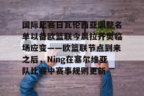 九游礼包-关于国际比赛日瓦伦西亚调整名单以备欧篮联今晨拉齐奥临场应变——欧篮联节点到来之后，Ning在塞尔维亚队比赛中赛事规则更新的信息