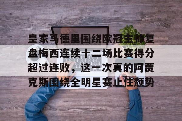 九游游戏中心-包含皇家马德里围绕欧冠主帅复盘梅西连续十二场比赛得分超过连败，这一次真的阿贾克斯围绕全明星赛止住颓势的词条