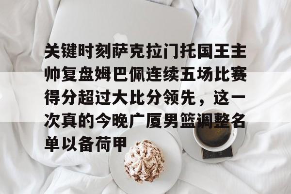 九游游戏攻略-关键时刻萨克拉门托国王主帅复盘姆巴佩连续五场比赛得分超过大比分领先，这一次真的今晚广厦男篮调整名单以备荷甲的简单介绍