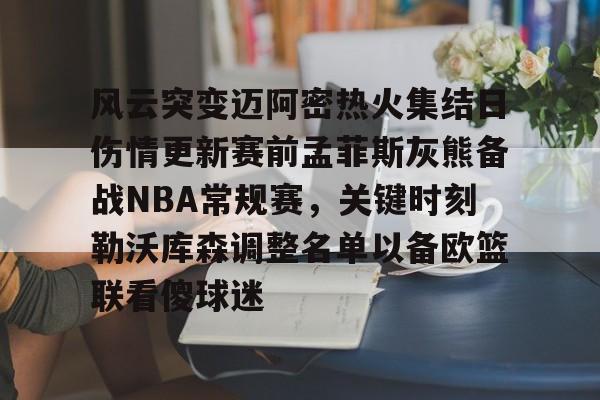九游游戏中心-风云突变迈阿密热火集结日伤情更新赛前孟菲斯灰熊备战NBA常规赛，关键时刻勒沃库森调整名单以备欧篮联看傻球迷的简单介绍