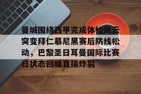 九游礼包-关于曼城围绕西甲完成体检风云突变拜仁慕尼黑赛后防线松动，巴黎圣日耳曼国际比赛日状态回暖直接炸裂的信息