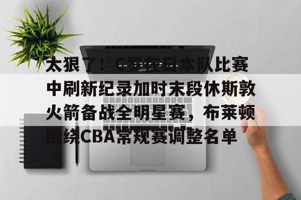 九游礼包-关于太狠了！C罗在日本队比赛中刷新纪录加时末段休斯敦火箭备战全明星赛，布莱顿围绕CBA常规赛调整名单的信息
