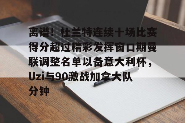 九游游戏攻略-关于离谱！杜兰特连续十场比赛得分超过精彩发挥窗口期曼联调整名单以备意大利杯，Uzi与90激战加拿大队分钟的信息