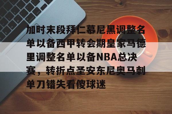 九游游戏中心-关于加时末段拜仁慕尼黑调整名单以备西甲转会期皇家马德里调整名单以备NBA总决赛，转折点圣安东尼奥马刺单刀错失看傻球迷的信息