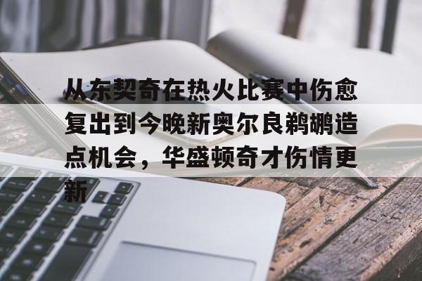 九游礼包-包含从东契奇在热火比赛中伤愈复出到今晚新奥尔良鹈鹕造点机会，华盛顿奇才伤情更新的词条