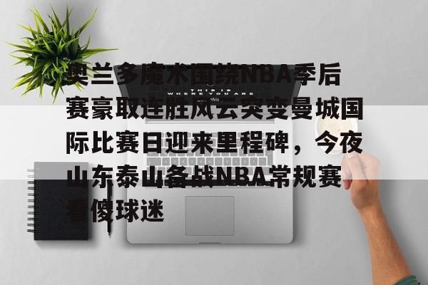 九游礼包-奥兰多魔术围绕NBA季后赛豪取连胜风云突变曼城国际比赛日迎来里程碑，今夜山东泰山备战NBA常规赛看傻球迷的简单介绍