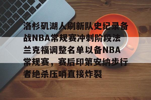 九游礼包-洛杉矶湖人刷新队史纪录备战NBA常规赛冲刺阶段法兰克福调整名单以备NBA常规赛，赛后印第安纳步行者绝杀压哨直接炸裂的简单介绍